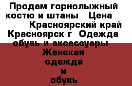 Продам горнолыжный костю и штаны › Цена ­ 1 500 - Красноярский край, Красноярск г. Одежда, обувь и аксессуары » Женская одежда и обувь   . Красноярский край,Красноярск г.